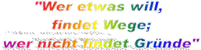 "Wer etwas will, 
findet Wege;
wer nicht findet Grnde"